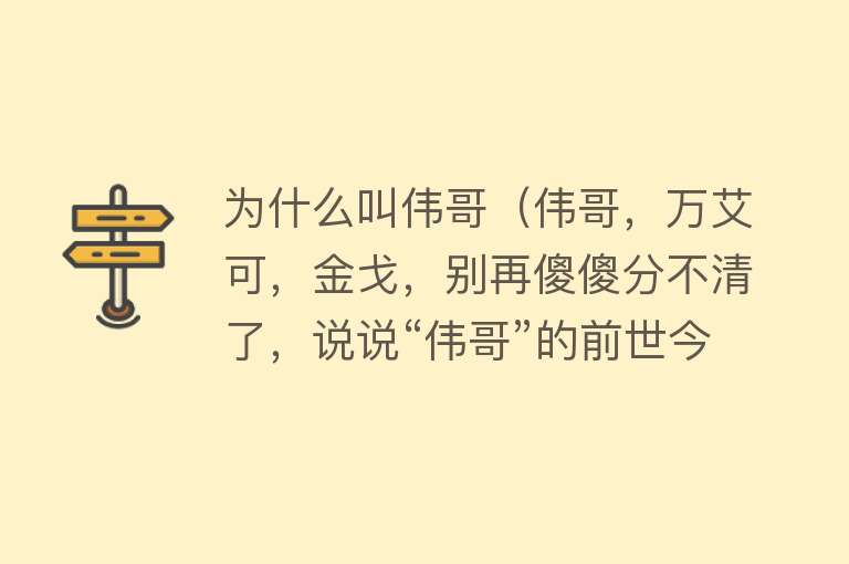 为什么叫伟哥（伟哥，万艾可，金戈，别再傻傻分不清了，说说“伟哥”的前世今生）