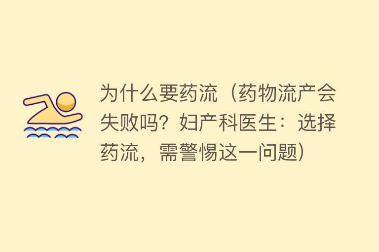 为什么要药流（药物流产会失败吗？妇产科医生：选择药流，需警惕这一问题）