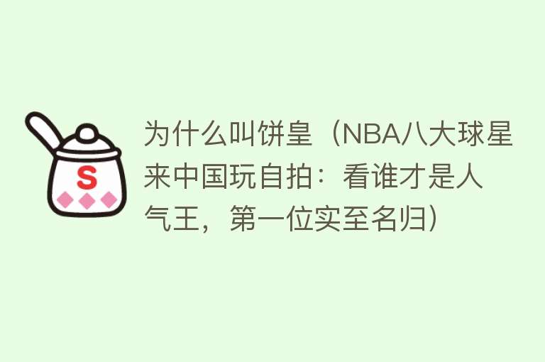 为什么叫饼皇（NBA八大球星来中国玩自拍：看谁才是人气王，第一位实至名归）