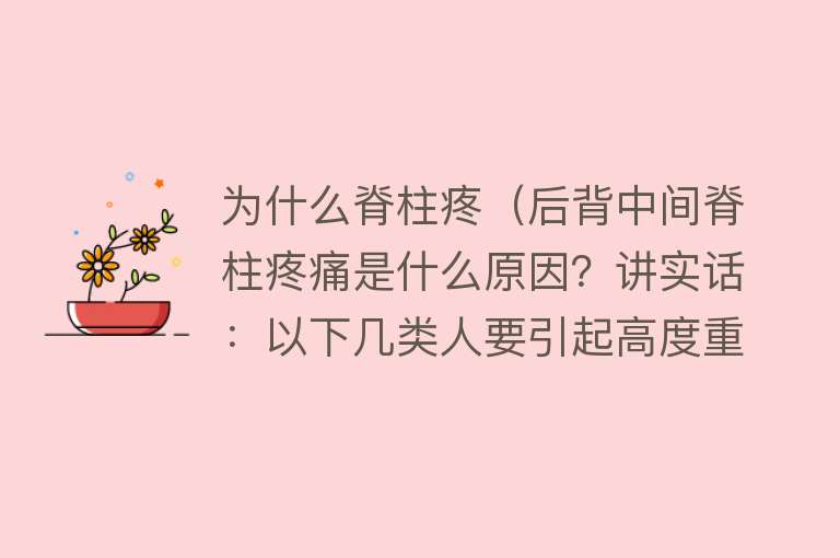 为什么脊柱疼（后背中间脊柱疼痛是什么原因？讲实话：以下几类人要引起高度重视）