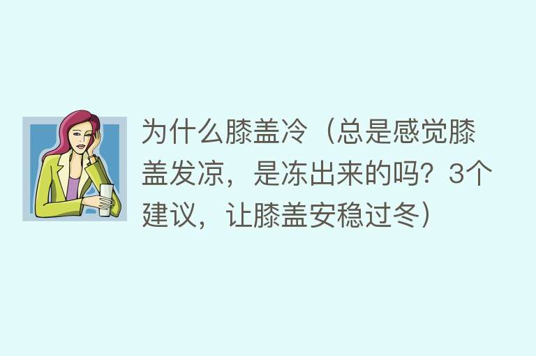 为什么膝盖冷（总是感觉膝盖发凉，是冻出来的吗？3个建议，让膝盖安稳过冬）