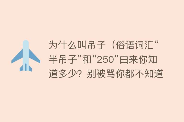 为什么叫吊子（俗语词汇“半吊子”和“250”由来你知道多少？别被骂你都不知道）