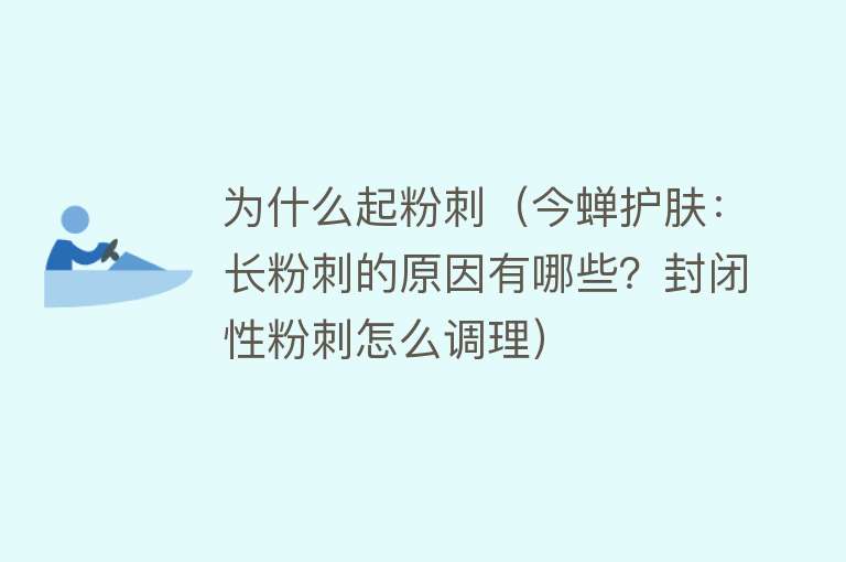 为什么起粉刺（今蝉护肤：长粉刺的原因有哪些？封闭性粉刺怎么调理）