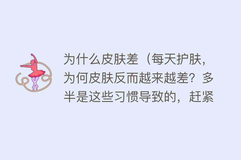 为什么皮肤差（每天护肤，为何皮肤反而越来越差？多半是这些习惯导致的，赶紧改）