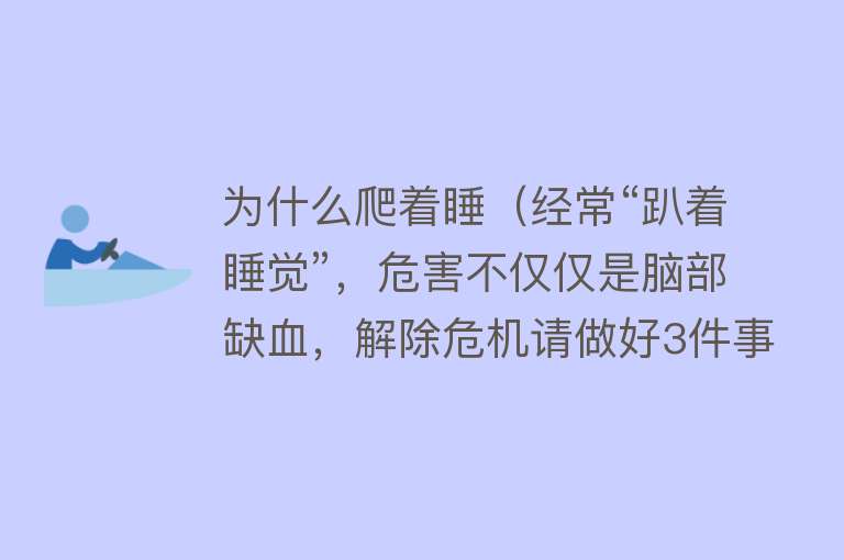 为什么爬着睡（经常“趴着睡觉”，危害不仅仅是脑部缺血，解除危机请做好3件事）