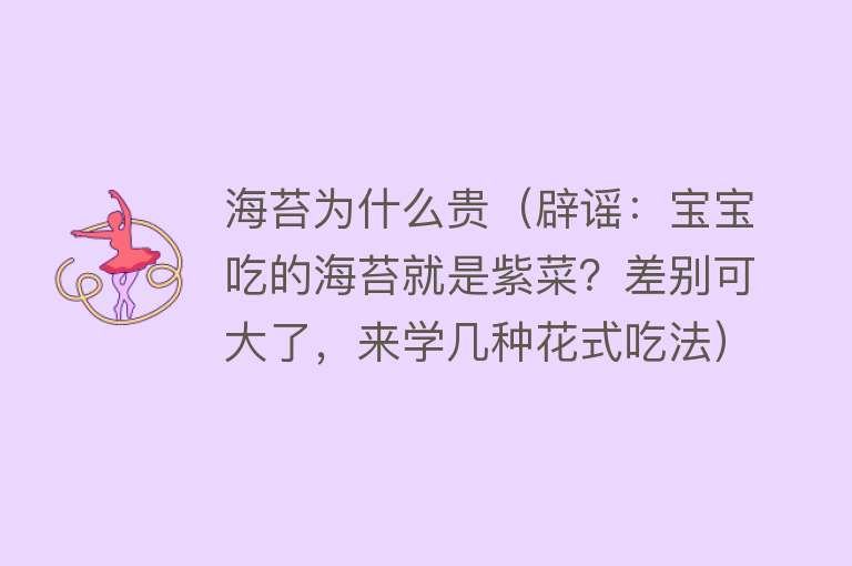 海苔为什么贵（辟谣：宝宝吃的海苔就是紫菜？差别可大了，来学几种花式吃法）