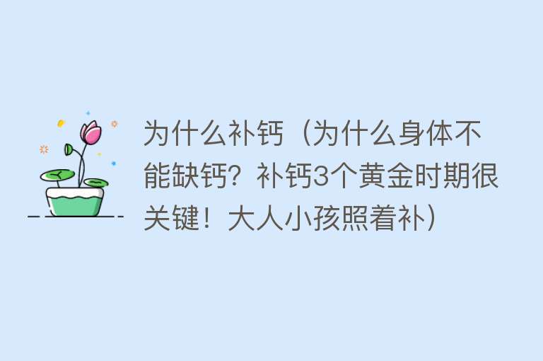 为什么补钙（为什么身体不能缺钙？补钙3个黄金时期很关键！大人小孩照着补）