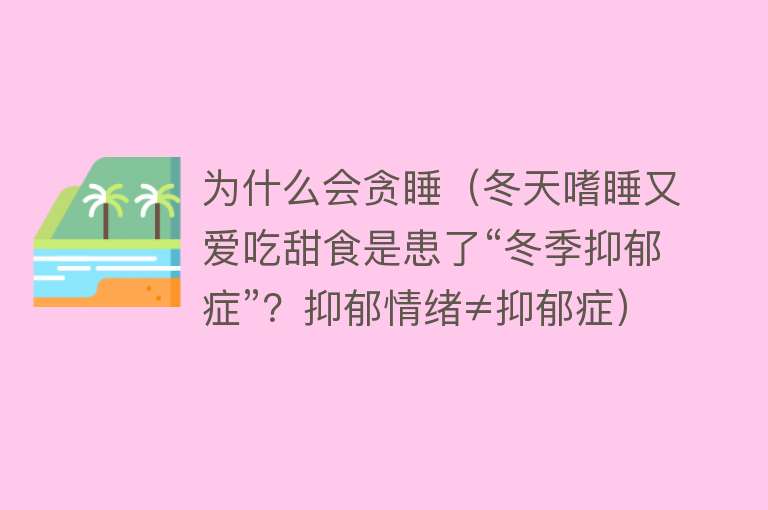 为什么会贪睡（冬天嗜睡又爱吃甜食是患了“冬季抑郁症”？抑郁情绪≠抑郁症）