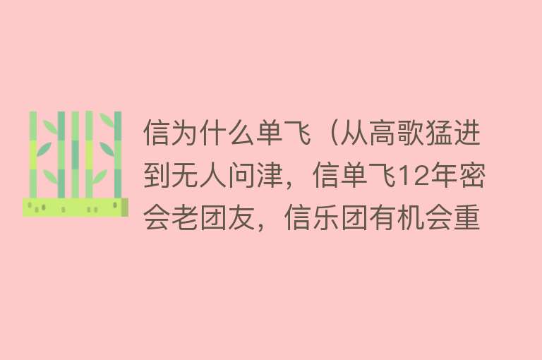 信为什么单飞（从高歌猛进到无人问津，信单飞12年密会老团友，信乐团有机会重启）