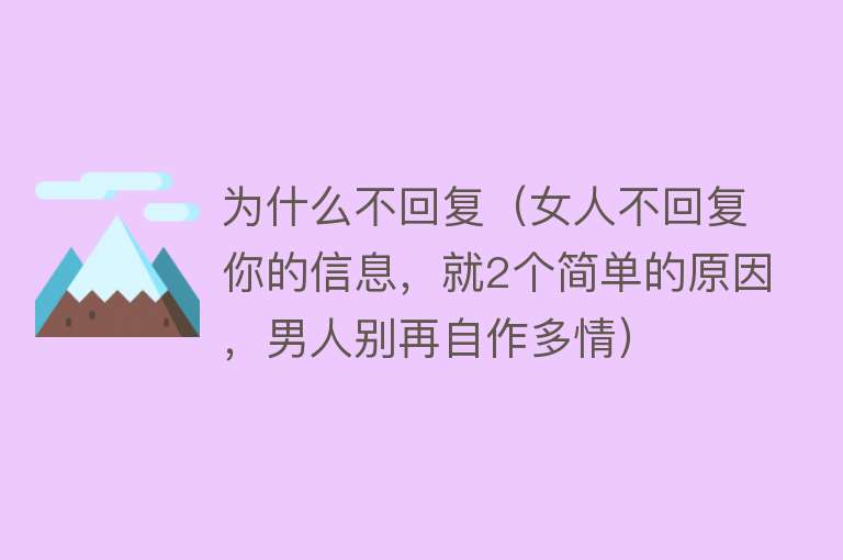 为什么不回复（女人不回复你的信息，就2个简单的原因，男人别再自作多情）