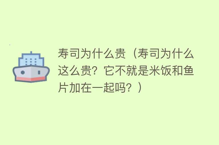 寿司为什么贵（寿司为什么这么贵？它不就是米饭和鱼片加在一起吗？）