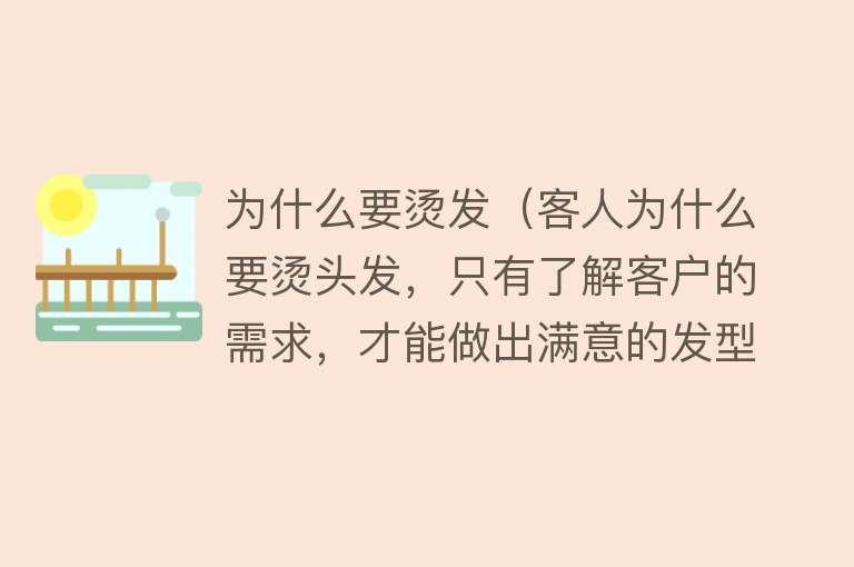 为什么要烫发（客人为什么要烫头发，只有了解客户的需求，才能做出满意的发型）