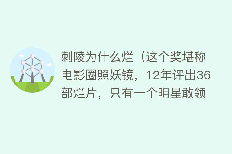 刺陵为什么烂（这个奖堪称电影圈照妖镜，12年评出36部烂片，只有一个明星敢领）