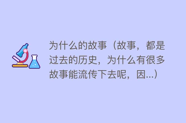 为什么的故事（故事，都是过去的历史，为什么有很多故事能流传下去呢，因...）