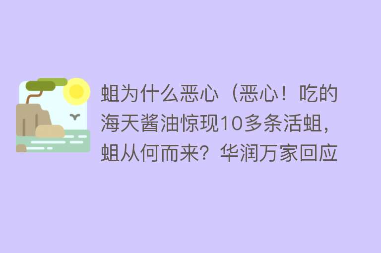 蛆为什么恶心（恶心！吃的海天酱油惊现10多条活蛆，蛆从何而来？华润万家回应）