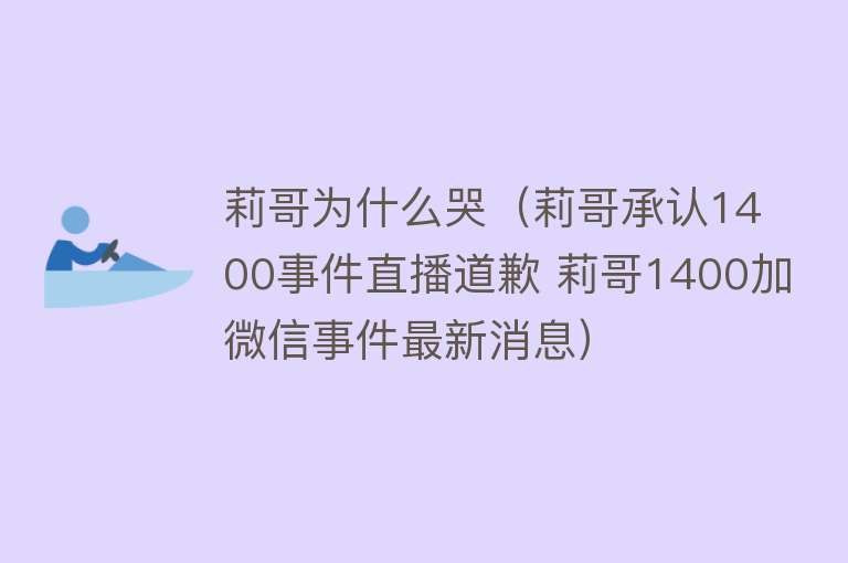 莉哥为什么哭（莉哥承认1400事件直播道歉 莉哥1400加微信事件最新消息）