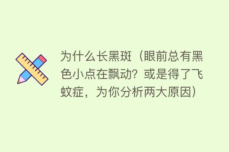 为什么长黑斑（眼前总有黑色小点在飘动？或是得了飞蚊症，为你分析两大原因）