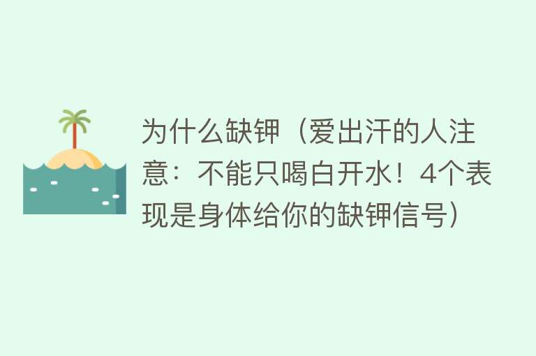 为什么缺钾（爱出汗的人注意：不能只喝白开水！4个表现是身体给你的缺钾信号）