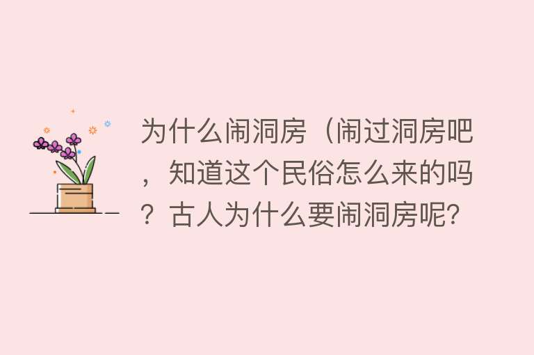 为什么闹洞房（闹过洞房吧，知道这个民俗怎么来的吗？古人为什么要闹洞房呢？）