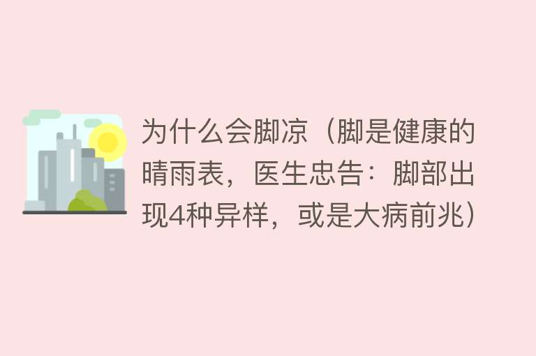 为什么会脚凉（脚是健康的晴雨表，医生忠告：脚部出现4种异样，或是大病前兆）