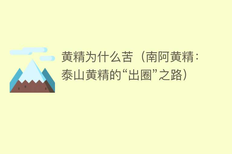 黄精为什么苦（南阿黄精：泰山黄精的“出圈”之路）