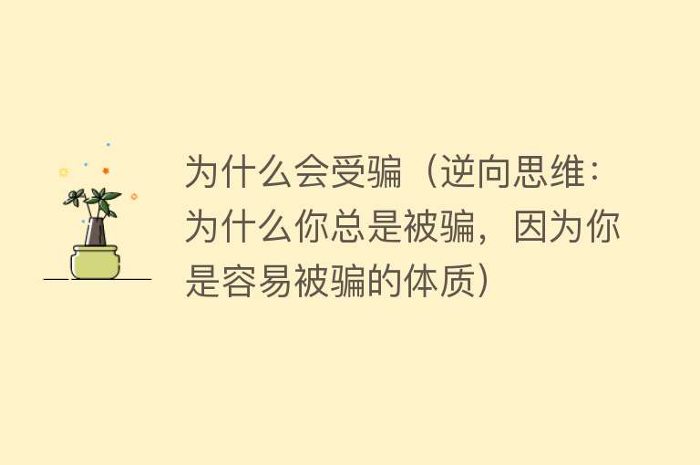 为什么会受骗（逆向思维：为什么你总是被骗，因为你是容易被骗的体质）