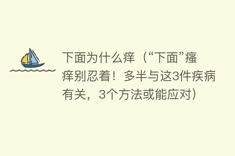 下面为什么痒（“下面”瘙痒别忍着！多半与这3件疾病有关，3个方法或能应对）