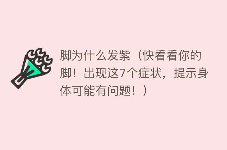 脚为什么发紫（快看看你的脚！出现这7个症状，提示身体可能有问题！）