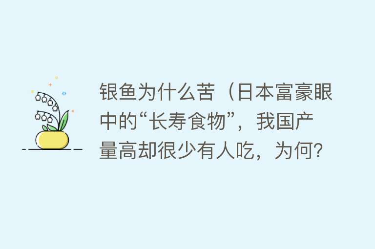 银鱼为什么苦（日本富豪眼中的“长寿食物”，我国产量高却很少有人吃，为何？）