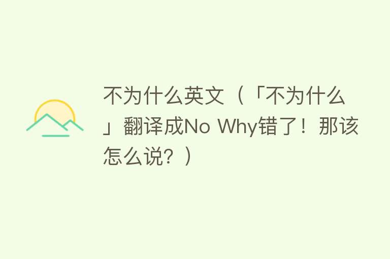 不为什么英文（「不为什么」翻译成No Why错了！那该怎么说？）