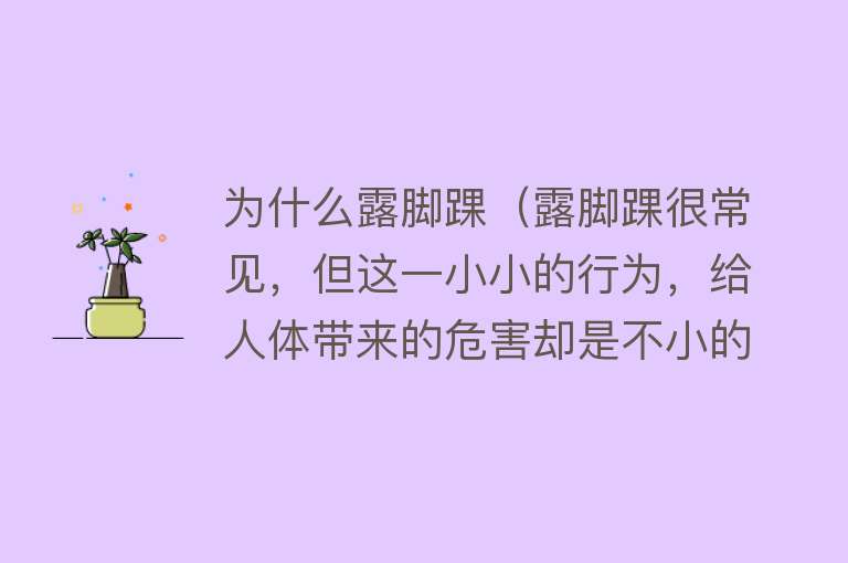 为什么露脚踝（露脚踝很常见，但这一小小的行为，给人体带来的危害却是不小的）