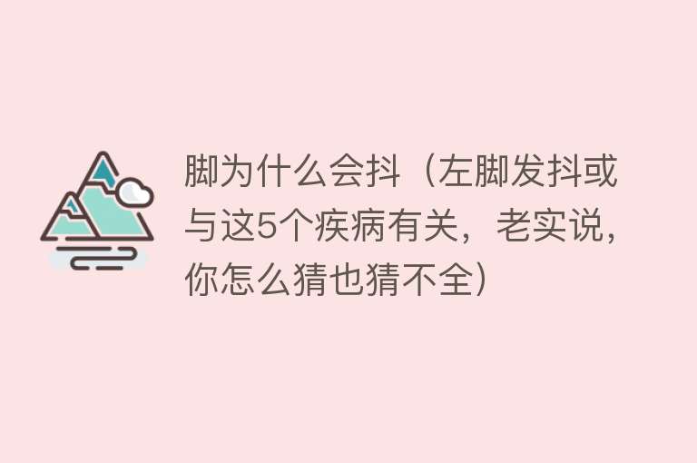 脚为什么会抖（左脚发抖或与这5个疾病有关，老实说，你怎么猜也猜不全）