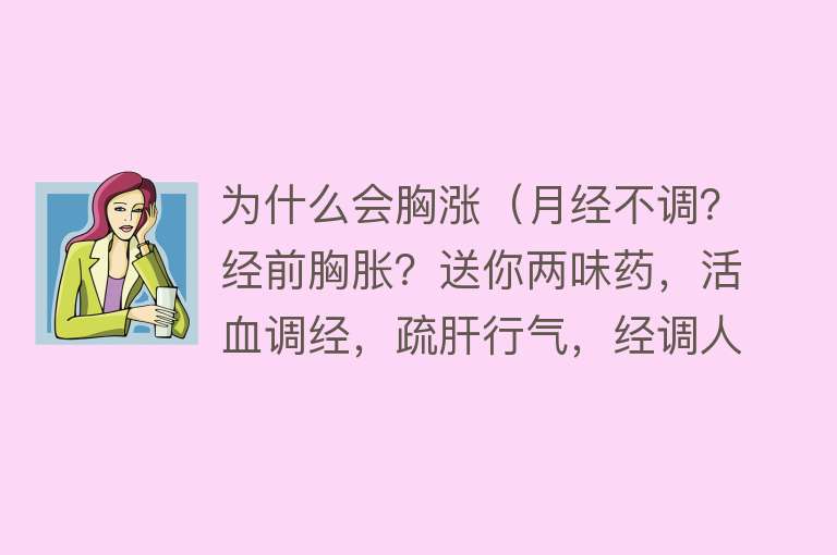 为什么会胸涨（月经不调？经前胸胀？送你两味药，活血调经，疏肝行气，经调人安）