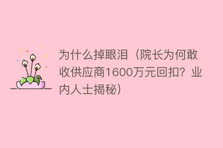 为什么掉眼泪（院长为何敢收供应商1600万元回扣？业内人士揭秘）