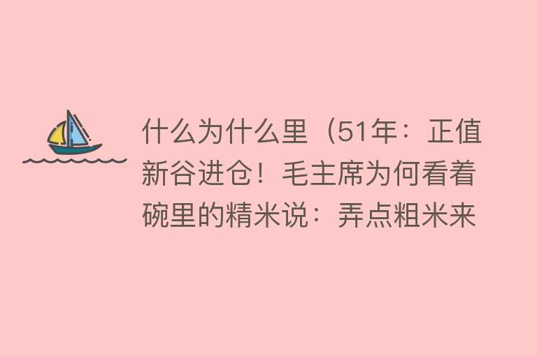 什么为什么里（51年：正值新谷进仓！毛主席为何看着碗里的精米说：弄点粗米来吃）