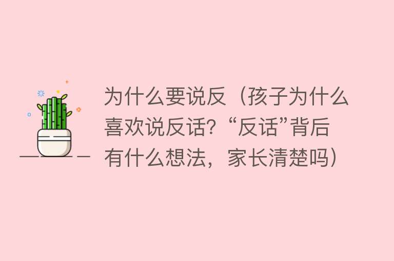 为什么要说反（孩子为什么喜欢说反话？“反话”背后有什么想法，家长清楚吗）