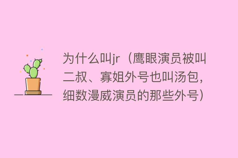 为什么叫jr（鹰眼演员被叫二叔、寡姐外号也叫汤包，细数漫威演员的那些外号）