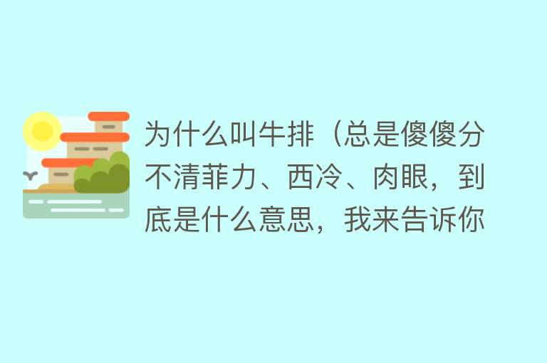 为什么叫牛排（总是傻傻分不清菲力、西冷、肉眼，到底是什么意思，我来告诉你）