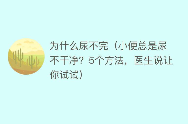 为什么尿不完（小便总是尿不干净？5个方法，医生说让你试试）