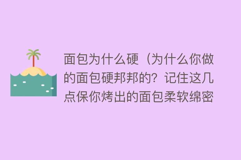 面包为什么硬（为什么你做的面包硬邦邦的？记住这几点保你烤出的面包柔软绵密）