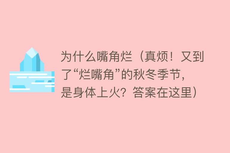 为什么嘴角烂（真烦！又到了“烂嘴角”的秋冬季节，是身体上火？答案在这里）