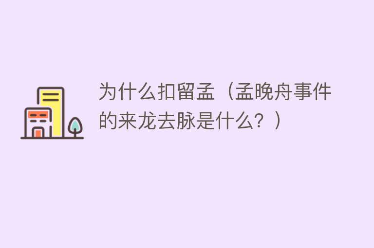 为什么扣留孟（孟晚舟事件的来龙去脉是什么？）