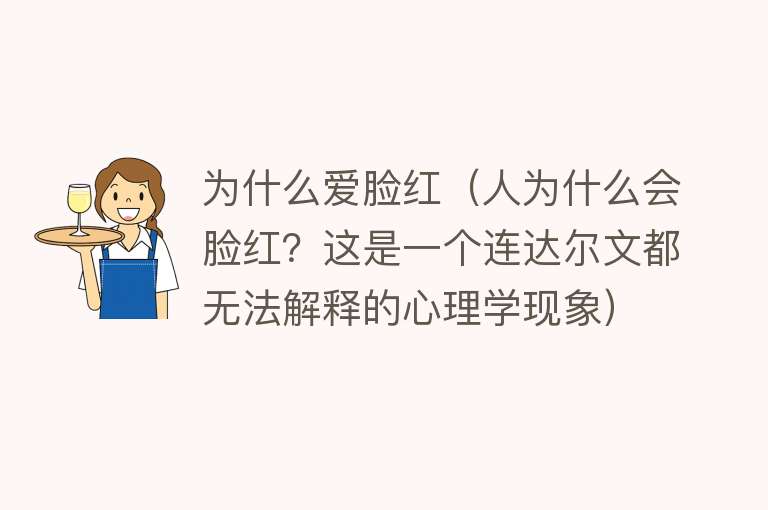 为什么爱脸红（人为什么会脸红？这是一个连达尔文都无法解释的心理学现象）