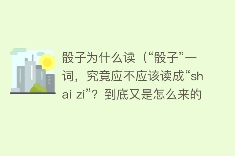 骰子为什么读（“骰子”一词，究竟应不应该读成“shai zi”？到底又是怎么来的？）