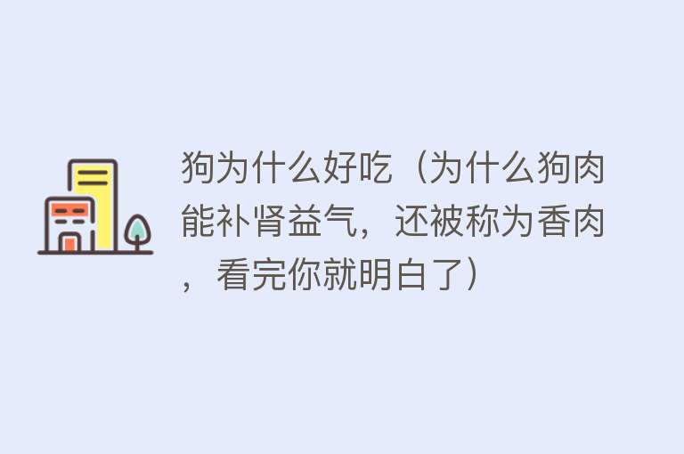 狗为什么好吃（为什么狗肉能补肾益气，还被称为香肉，看完你就明白了）