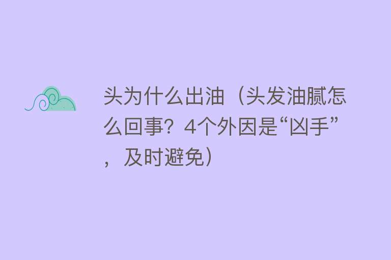 头为什么出油（头发油腻怎么回事？4个外因是“凶手”，及时避免）