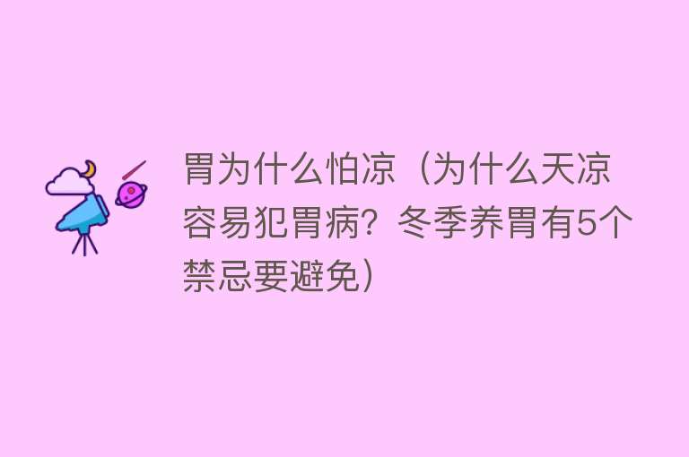 胃为什么怕凉（为什么天凉容易犯胃病？冬季养胃有5个禁忌要避免）