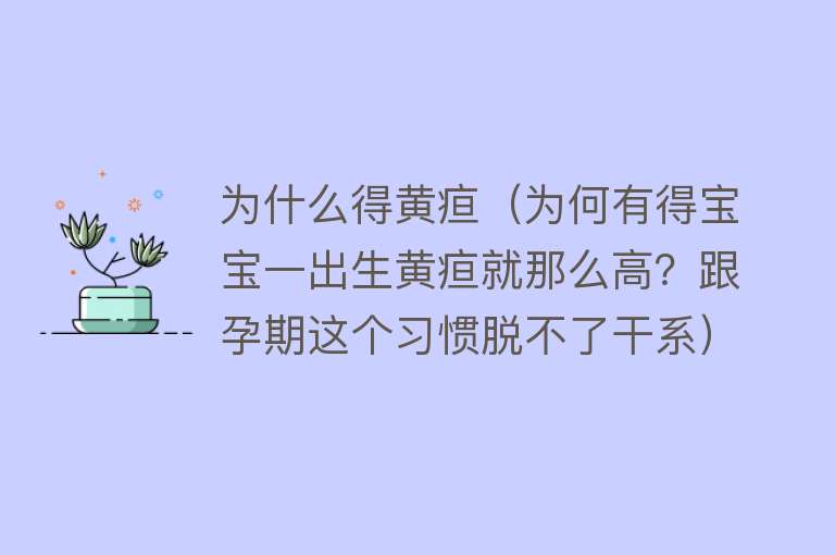 为什么得黄疸（为何有得宝宝一出生黄疸就那么高？跟孕期这个习惯脱不了干系）