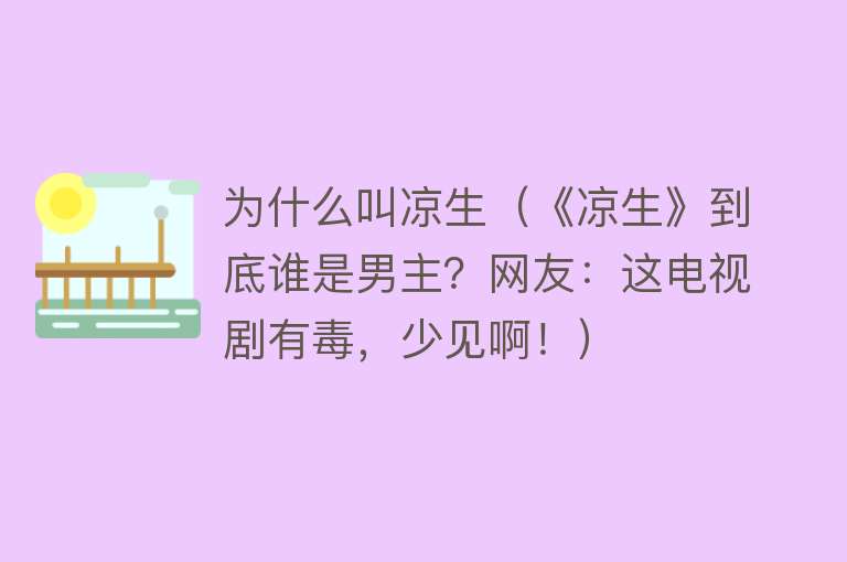 为什么叫凉生（《凉生》到底谁是男主？网友：这电视剧有毒，少见啊！）