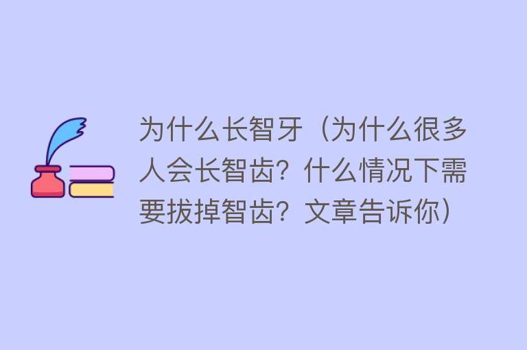 为什么长智牙（为什么很多人会长智齿？什么情况下需要拔掉智齿？文章告诉你）